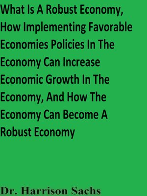 cover image of What Is a Robust Economy, How Implementing Favorable Economic Policies In the Economy Can Increase Economic Growth In the Economy, and How the Economy Can Become a Robust Economy